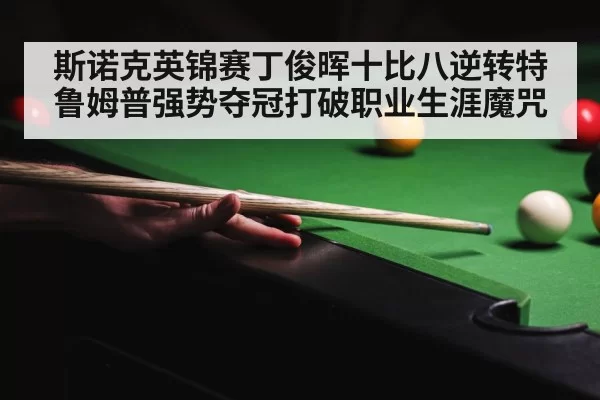 斯诺克英锦赛丁俊晖十比八逆转特鲁姆普强势夺冠打破职业生涯魔咒