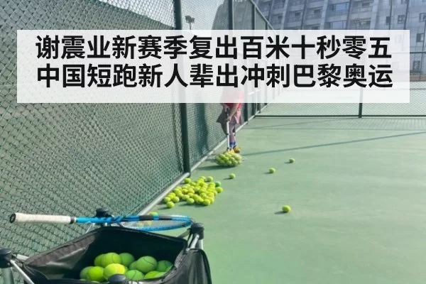 谢震业新赛季复出百米十秒零五中国短跑新人辈出冲刺巴黎奥运