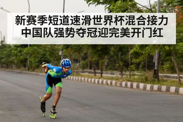 新赛季短道速滑世界杯混合接力中国队强势夺冠迎完美开门红