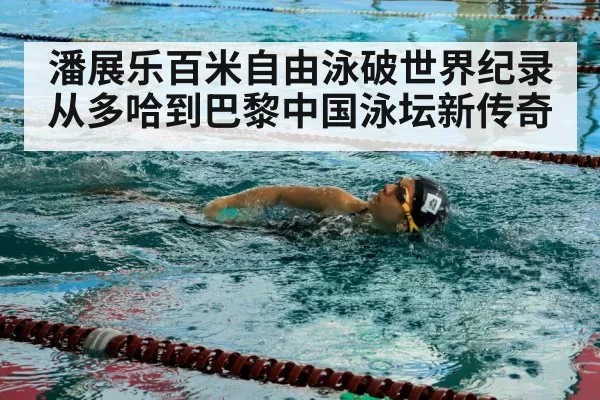 潘展乐百米自由泳破世界纪录 从多哈到巴黎中国泳坛新传奇