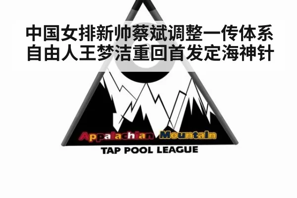 中国女排新帅蔡斌调整一传体系 自由人王梦洁重回首发定海神针