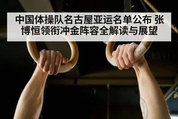 中国体操队名古屋亚运名单公布 张博恒领衔冲金阵容全解读与展望
