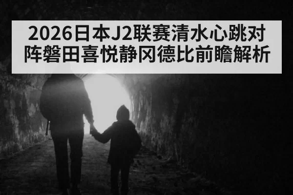 2026日本J2联赛清水心跳对阵磐田喜悦静冈德比前瞻解析