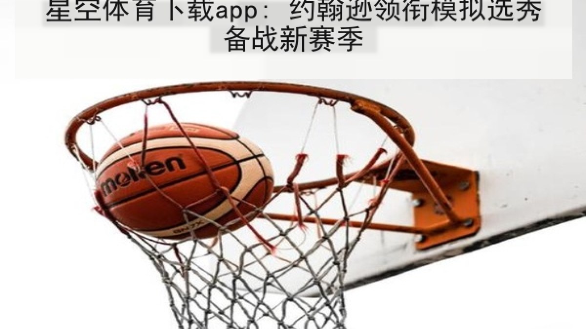 星空体育下载app: 约翰逊领衔模拟选秀备战新赛季