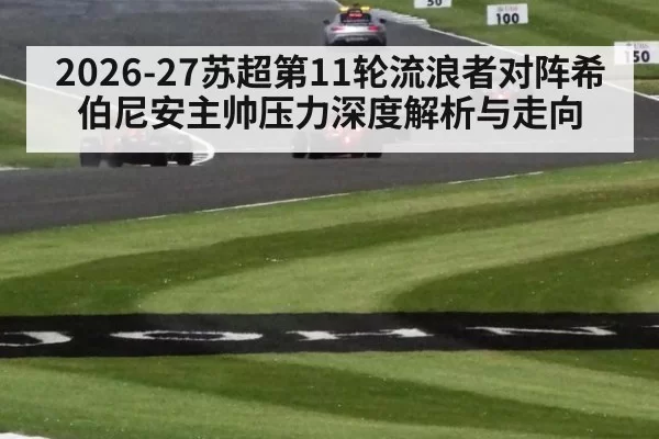 2026-27苏超第11轮流浪者对阵希伯尼安主帅压力深度解析与走向