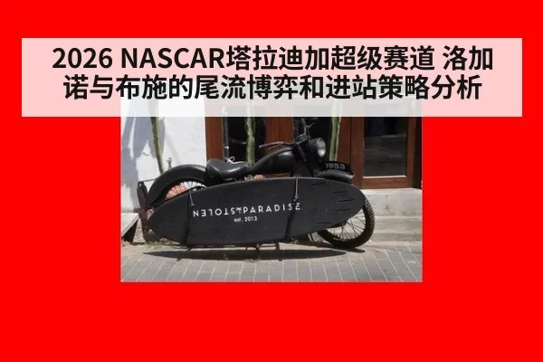 2026 NASCAR塔拉迪加超级赛道 洛加诺与布施的尾流博弈和进站策略分析